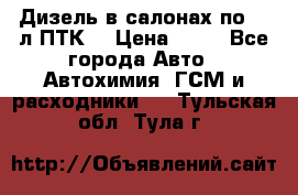 Дизель в салонах по 20 л ПТК. › Цена ­ 30 - Все города Авто » Автохимия, ГСМ и расходники   . Тульская обл.,Тула г.